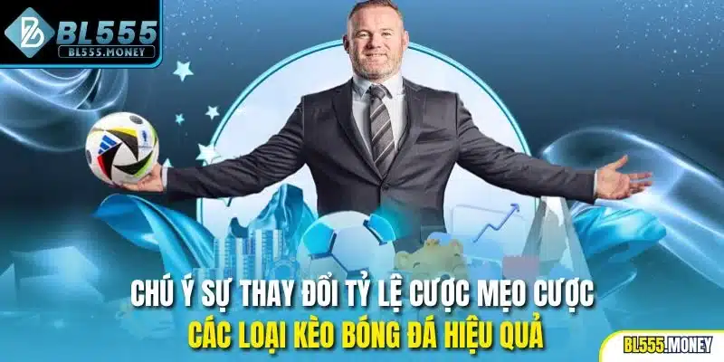 Chú ý sự thay đổi tỷ lệ cược mẹo cược các loại kèo bóng đá hiệu quả