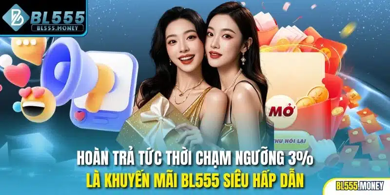 Hoàn trả tức thời chạm ngưỡng 3% là khuyến mãi BL555 siêu hấp dẫn