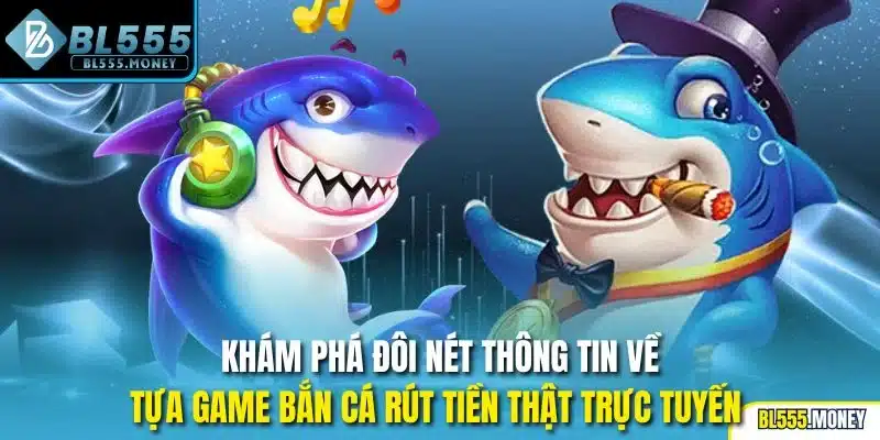 Khám phá đôi nét thông tin về tựa game bắn cá rút tiền thật trực tuyến