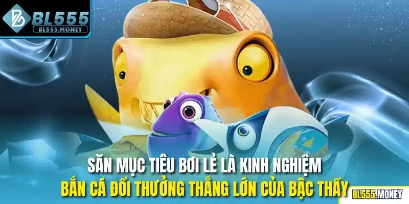 Săn mục tiêu bơi lẻ là kinh nghiệm bắn cá đổi thưởng thắng lớn của bậc thầy